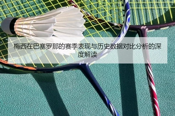 梅西在巴塞罗那的赛季表现与历史数据对比分析的深度解读