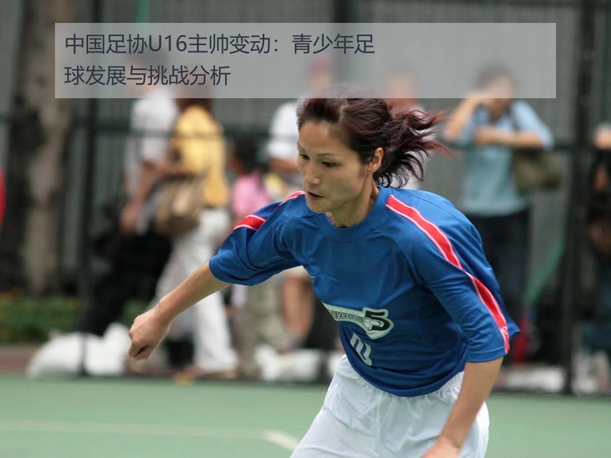 中国足协U16主帅变动:青少年足球发展与挑战分析